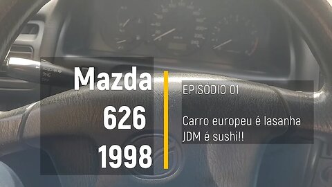 MAZDA 626 1998 - Carro europeu é lasanha, JDM é sushi!!! - Episódio 01