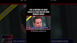 Fox & Friends Co-Host Grills El Paso Mayor Over Border Crisis