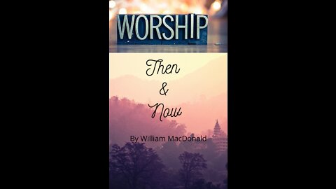 Articles and Writings by William MacDonald. Worship Then and Now