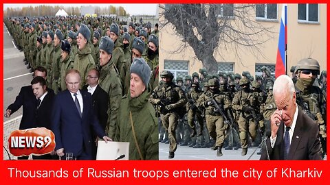 Thousands of Russian troops entered the city of Kharkiv