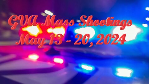 Mass Shootings according Gun Violence Archive for May 13 to May 19, 2024