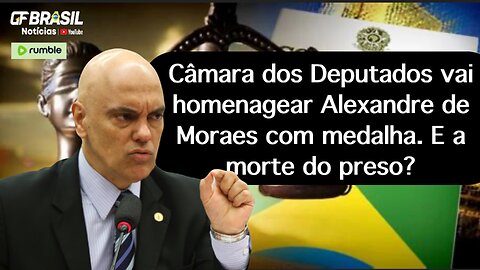 Câmara dos Deputados vai homenagear Alexandre de Moraes com medalha. E a morte do preso do 08/01?