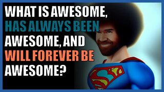 What is awesome, has always been awesome, and will forever be awesome?