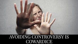 Avoiding Controversy is Cowardice