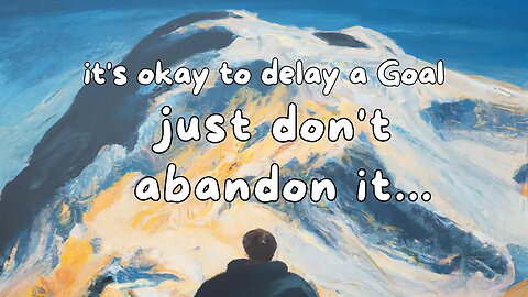 It's okay to "delay" a goal,just never abandon it...
