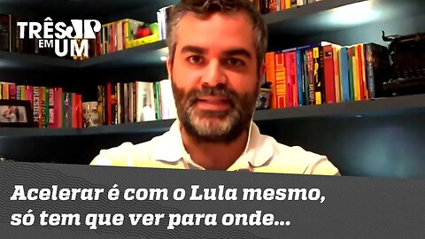 Carlos Andreazza: "Acelerar é com o Lula mesmo, só tem que ver para onde..."