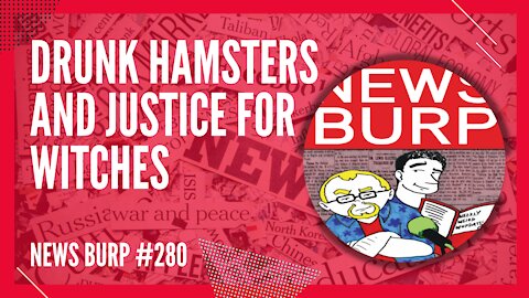 News Burp #280 - Drunk Hamsters and Justice for Witches