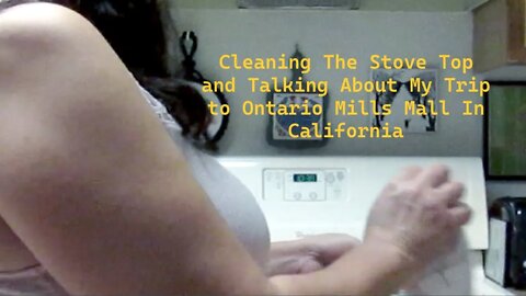 Cleaning The Stove Top and Talking About My Recent Trip to Ontario Mills Mall in California