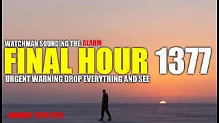 FINAL HOUR 1377 - URGENT WARNING DROP EVERYTHING AND SEE - WATCHMAN SOUNDING THE ALARM