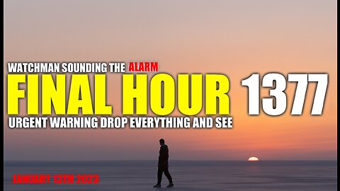 FINAL HOUR 1377 - URGENT WARNING DROP EVERYTHING AND SEE - WATCHMAN SOUNDING THE ALARM