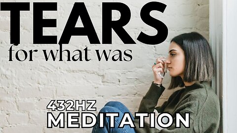 Tears For What Was 432hz Meditation