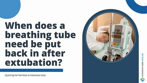 When Does a Breathing Tube Need be Put Back in After Extubation? Quick Tip for Families in ICU!