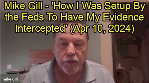 Mike Gill - 'How I Was Setup By the Feds To Have My Evidence Intercepted' (Apr 10, 2024)