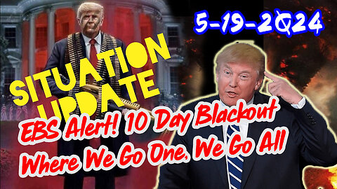 Situation Update 5/19/2Q24 ~ EBS Alert! 10 Day Blackout. Where We Go One, We Go All