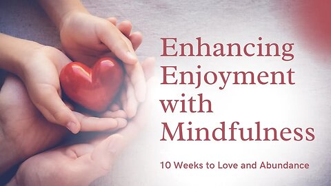 Enhancing Enjoyment with Mindfulness 10 Weeks to Love and Abundance