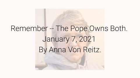 Remember -- The Pope Owns Both January 7, 2021 By Anna Von Reitz