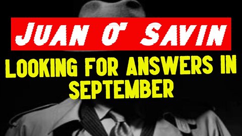 Juan O' Savin Sept 24th Intel: Looking for Answers in September