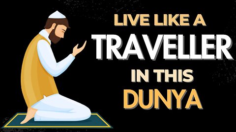 You Are A Traveller In This Dunya | How To Live A Good Life In Islam | Live As A Traveller In World