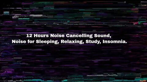 12 Hours Noise Cancelling Sound, Noise for Sleeping, Relaxing, Study, Insomnia.