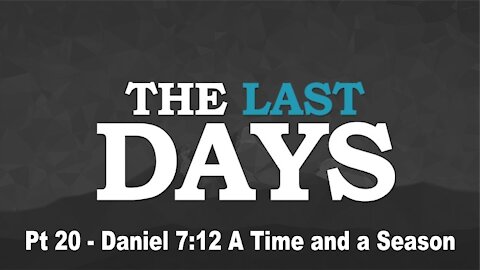 Daniel 7:12 A Time and a Season - The Last Days Pt 20