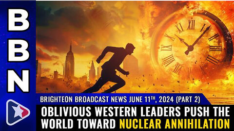 BBN, June 11, 2024 - Part 2 - Oblivious western leaders push the world toward NUCLEAR ANNIHILATION