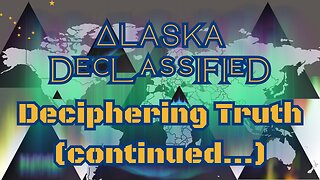 Alaska Declassified, Deciphering Truth (Continued...)