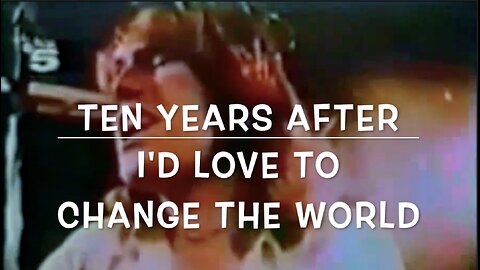 I'D LOVE TO CHANGE THE WORLD - TEN YEARS AFTER