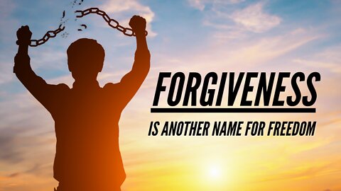 Forgiveness is another name for Freedom!