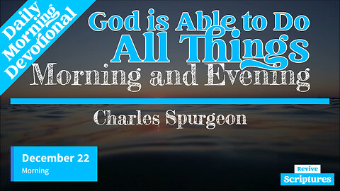 December 22 Morning Devotional | God is Able to Do All Things | Morning & Evening by C.H. Spurgeon