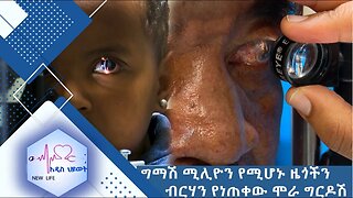 ግማሽ ሚሊዮን የሚሆኑ ዜጎችን ብርሃን የነጠቀው ሞራ ግርዶሽ //New Life//