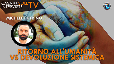 Michele Putrino: ritorno all'umanità VS devoluzione sistemica