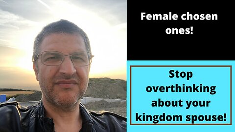 FEMALE CHOSEN ONES! STOP OVERTHINKING ABOUT YOUR KINGDOM SPOUSE!! TRUST IN GOD!!