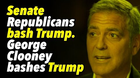 Senate Republicans bash Trump. George Clooney bashes Trump
