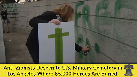 Anti-Zionists Desecrate U.S. Military Cemetery in Los Angeles Where 85,000 Heroes Are Buried