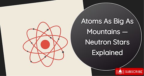 Atoms As Big As Mountains — Neutron Stars Explained