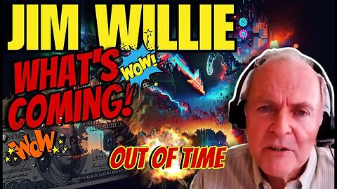 JIM WILLIE: WHAT’S COMING- ARE WE OUT OF TIME?