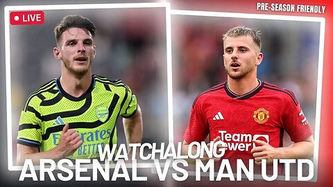 ARSENAL VS MAN UTD LIVE - PRE-SEASON FRIENDLY LIVE WATCH ALONG!