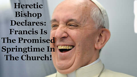 Heretic Bishop Declares: Francis Is The Promised Springtime In The Church!