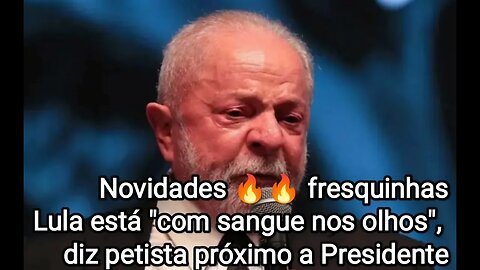 Lula está "com sangue nos olhos", diz petista próximo a Presidente