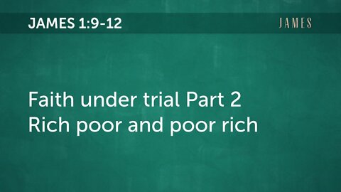 Book of James: 1:9-12 Faith under trial Part 2: Rich poor and poor rich
