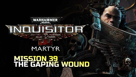 WARHAMMER 40,000: INQUISITOR - MARTYR | MISSION 39 THE GAPING WOUND