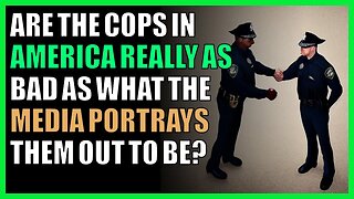 Are the cops in America really as bad as what the media portrays them out to be?