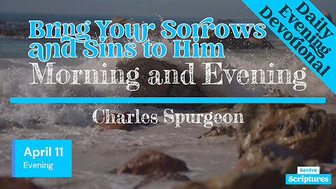 April 11 Evening Devotional | Bring Your Sorrows and Sins to Him | Morning and Evening by Spurgeon
