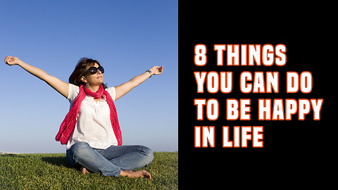 8 Things You Can Do To Be Happy In Life