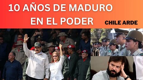 1) LOS 10 AÑOS DE MADURO EN EL PODER, 2) CHILE ARDE