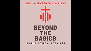 Genesis 48: Jacob Blesses Joseph's Sons - Beyond The Basics Bible Study Podcast