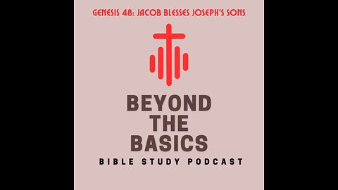 Genesis 48: Jacob Blesses Joseph's Sons - Beyond The Basics Bible Study Podcast