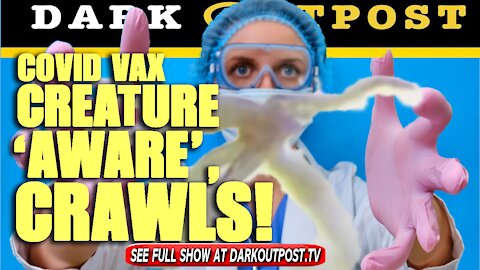 Dark Outpost 10-08-2021 COVID Vax Creature 'Aware', Crawls!