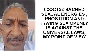 30OCT23 SACRED SEXUAL ENERGIES , PROSTITION AND HAVING SEX OPENLY IS AGAINST THE UNIVERSAL LAWS, MY