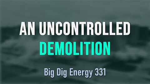 Big Dig Energy 331: An Uncontrolled Demolition